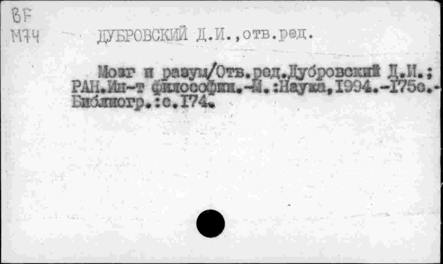 ﻿■ ДУБРОВСКИЙ Д.И.»отв.ред.
Мозг и раауц/Отв.ред »Дубровой Д.И РЖИа-т фИЛ000фнн.-Й.:1йу1а,1994.-175< Библпюгр* :с.174ш